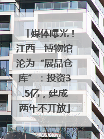 媒体曝光！江西一博物馆沦为“展品仓库”：投资3.5亿，建成两年不开放